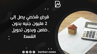  قرض شخصي يصل إلى 2 مليون جنيه بدون ضامن وبدون تحويل القسط
