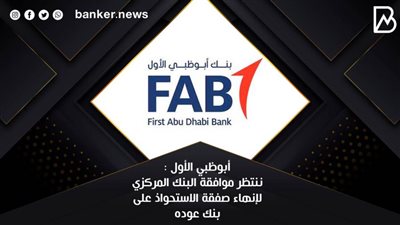 أبوظبي الأول : ننتظر موافقة البنك المركزي لإنهاء صفقة الاستحواذ على بنك عوده