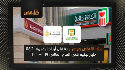  بنكا الأهلى ومصر يحققان أرباحا بقيمة  54.6 مليار جنيه في العام المالي 2019-2020