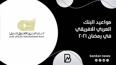 الآن.. مواعيد عمل البنك العربي الافريقي في شهر رمضان 2021 (تفاصيل دقيقة)