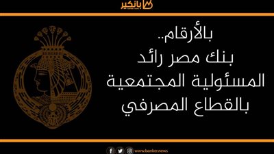 بالأرقام.. بنك مصر رائد المسئولية المجتمعية بالقطاع المصرفي