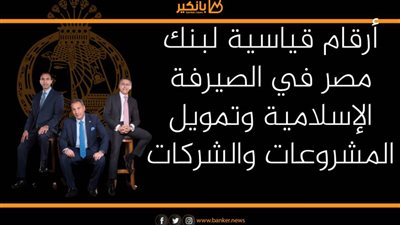  أرقام قياسية لبنك مصر في الصيرفة الإسلامية وتمويل المشروعات والشركات