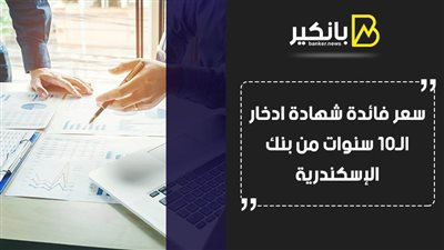 سعر فائدة شهادة ادخار الـ10 سنوات من بنك الإسكندرية