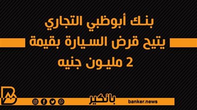 بنك أبوظبي التجاري يتيح قرض السيارة بقيمة 2 مليون جنيه