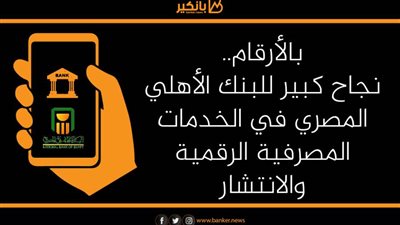 بالأرقام.. نجاح كبير للبنك الأهلي المصري في الخدمات المصرفية الرقمية والانتشار