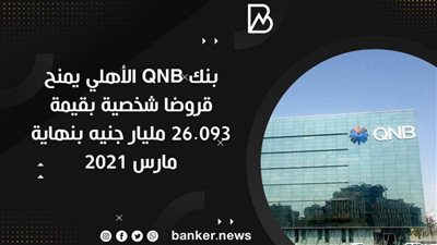 بنك QNB الأهلي يمنح قروضا شخصية بقيمة 26.093 مليار جنيه بنهاية مارس 2021
