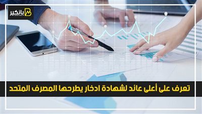 تعرف على أعلى عائد لشهادة ادخار يطرحها المصرف المتحد