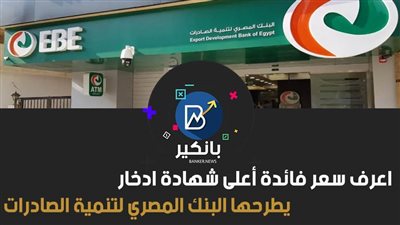 اعرف سعر فائدة أعلى شهادة ادخار يطرحها البنك المصري لتنمية الصادرات