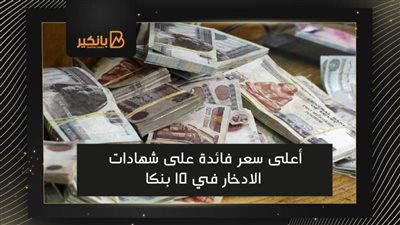 أعلى سعر فائدة على شهادات الادخار في 15 بنكا