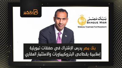 بنك مصر يدرس الإشتراك في صفقات تمويلية إسلامية بقطاعى البتروكيماويات والاستثمار العقاري