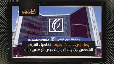 يصل إلى 3000000 جنيها.. تفاصيل القرض الشخصي من بنك الإمارات دبي الوطني NBD