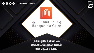  بنك القاهرة يطرح قروض شخصيه لجميع فئات المجتمع بقيمة 3 مليون جنيه