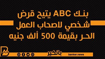 بنك ABC يتيح قرض شخصي لاصحاب العمل الحر بقيمة 500 ألف جنيه