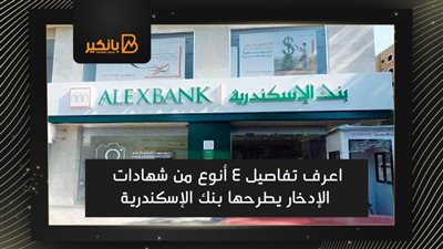 اعرف تفاصيل 4 أنوع من شهادات الإدخار يطرحها بنك الإسكندرية 