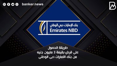 طريقة الحصول على قرض بقيمة 3 مليون جنيه من بنك الامارات دبى الوطنى 