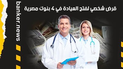 فرصة للأطباء الجدد.. قرض شخصي لفتح العيادة من 4 بنوك مصرية 