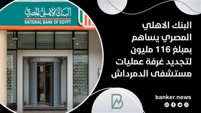 البنك الاهلي المصري يساهم بمبلغ 116 مليون لتجديد غرفة عمليات مستشفى الدمرداش