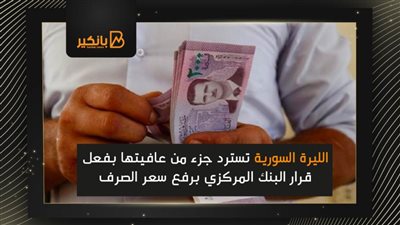 الليرة السورية تسترد جزء من عافيتها بفعل قرار البنك المركزي برفع سعر الصرف