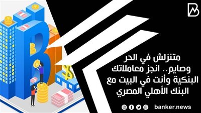 متنزلش في الحر وصايم.. انجز معاملاتك البنكية وأنت في البيت مع البنك الأهلي المصري 