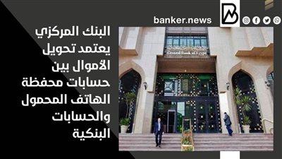 البنك المركزي يعتمد تحويل الأموال بين حسابات محفظة الهاتف المحمول والحسابات البنكية