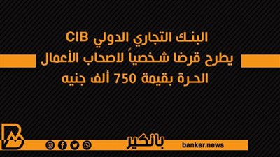 البنك التجاري الدولي CIB يطرح قرضا شخصياً لاصحاب الأعمال الحرة بقيمة 750 ألف جنيه