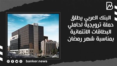  البنك العربي يطلق حملة ترويجية لحاملي البطاقات الائتمانية بمناسبة شهر رمضان