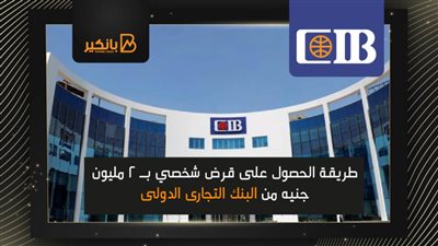 طريقة الحصول على قرض شخصي بـ 2 مليون جنيه من البنك التجارى الدولى 