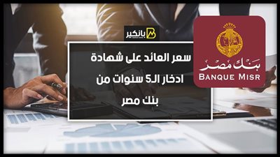 سعر العائد على شهادة ادخار الـ5 سنوات من بنك مصر