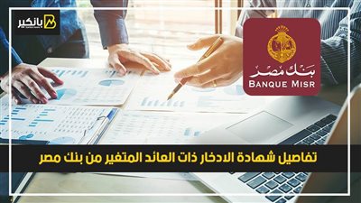 تفاصيل شهادة الادخار ذات العائد المتغير من بنك مصر