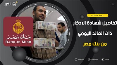 تفاصيل شهادة الادخار ذات العائد اليومي من بنك مصر