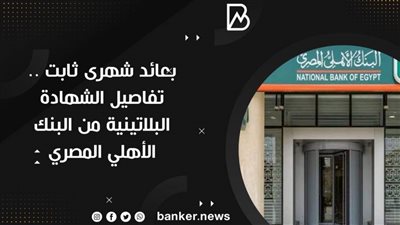 بعائد شهرى ثابت .. تفاصيل الشهادة البلاتينية من البنك الأهلي المصري 