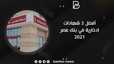 أفضل 3 شهادات استثمارية في بنك مصر 2021 بالتفصيل