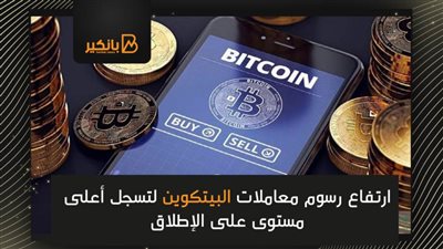 ارتفاع رسوم معاملات البيتكوين لتسجل أعلى مستوى على الإطلاق