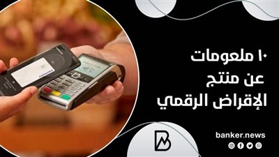 10 معلومات عن منتج الإقراض الرقمي 