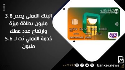 البنك الاهلى يصدر 3.8 مليون بطاقة ميزة وارتفاع عدد عملاء خدمة الأهلي نت لـ 5.6مليون 