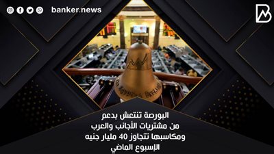البورصة تنتعش بدعم من مشتريات الأجانب والعرب ومكاسبها تتجاوز 40 مليار جنيه الإسبوع الماضي