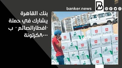 بنك القاهرة يشارك في حملة ”افطارالصائم ” ب 8000 كرتونة 