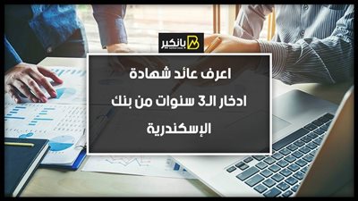 اعرف عائد شهادة ادخار الـ3 سنوات من بنك الإسكندرية