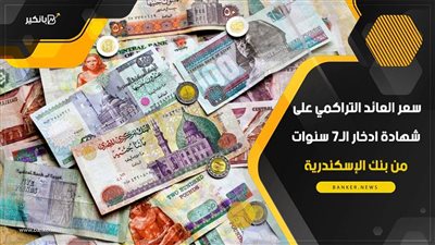 سعر العائد التراكمي على شهادة ادخار الـ7 سنوات من بنك الإسكندرية
