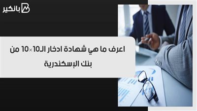 اعرف ما هي شهادة ادخار الـ10×10 من بنك الإسكندرية