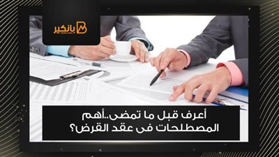  أعرف قبل ما تمضى..أهم المصطلحات فى عقد القرض؟