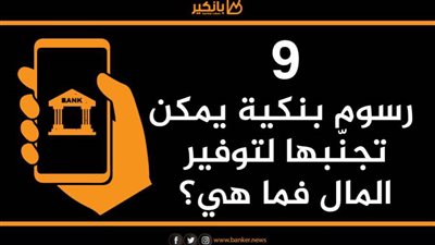انفوجرافيك | 9 رسوم بنكية يمكن تجنّبها لتوفير المال فما هي؟