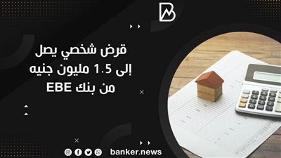 قرض شخصي يصل إلى 1.5 مليون جنيه من بنك EBE
