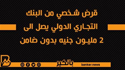 قرض شخصي من البنك التجاري الدولي يصل الى 2 مليون جنيه بدون ضامن