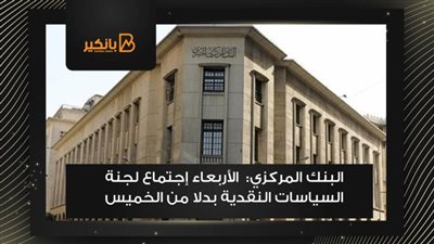 البنك المركزي:الأربعاء إجتماع لجنة السياسات النقدية بدلا من الخميس