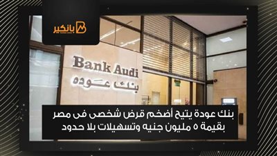 بنك عودة يتيح أضخم قرض شخصى فى مصر بقيمة 5 مليون جنيه وتسهيلات بلا حدود