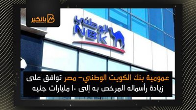 عمومية بنك الكويت الوطني- مصر توافق على زيادة رأسماله المرخص به إلى 10 مليارات جنيه