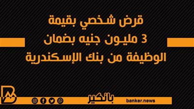 قرض شخصي بقيمة 3 مليون جنيه بضمان الوظيفة من بنك الإسكندرية