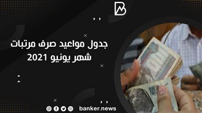 استعلم| جدول مواعيد صرف مرتبات شهر يونيو ٢٠٢١| موعد قبض يونيو 2021