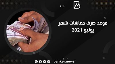 بشرى سارة| جدول موعد صرف معاشات شهر يونيو ٢٠٢١| معاشات شهر 6